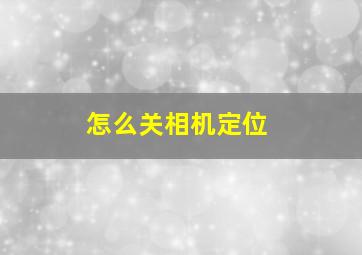 怎么关相机定位