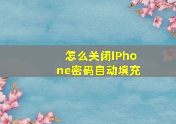 怎么关闭iPhone密码自动填充