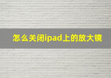 怎么关闭ipad上的放大镜