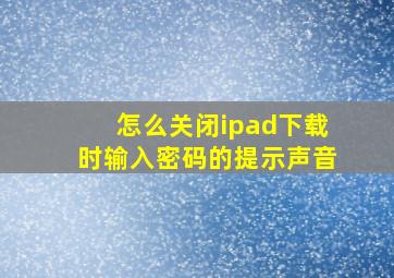 怎么关闭ipad下载时输入密码的提示声音