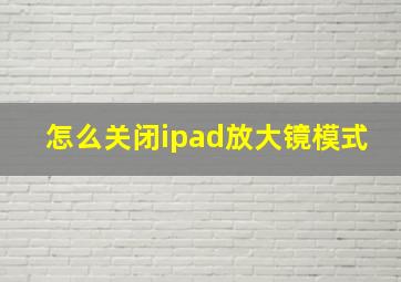 怎么关闭ipad放大镜模式