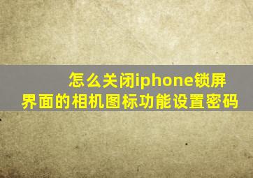 怎么关闭iphone锁屏界面的相机图标功能设置密码