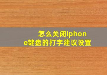 怎么关闭iphone键盘的打字建议设置