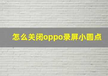 怎么关闭oppo录屏小圆点