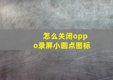 怎么关闭oppo录屏小圆点图标