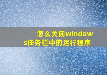 怎么关闭windows任务栏中的运行程序