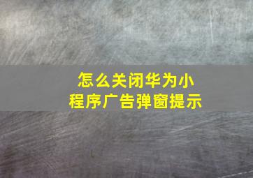 怎么关闭华为小程序广告弹窗提示