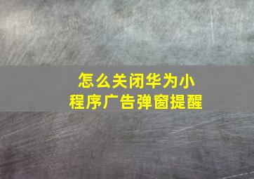 怎么关闭华为小程序广告弹窗提醒