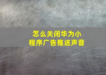 怎么关闭华为小程序广告推送声音