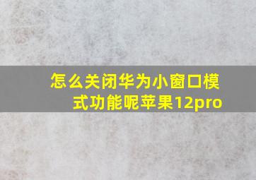 怎么关闭华为小窗口模式功能呢苹果12pro