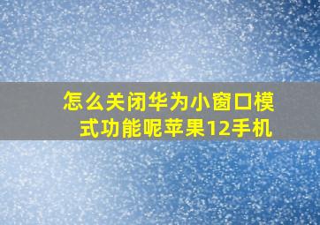 怎么关闭华为小窗口模式功能呢苹果12手机