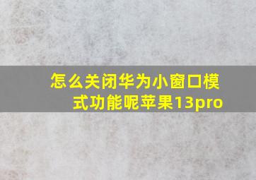 怎么关闭华为小窗口模式功能呢苹果13pro