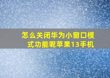 怎么关闭华为小窗口模式功能呢苹果13手机