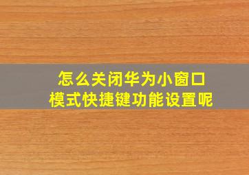 怎么关闭华为小窗口模式快捷键功能设置呢