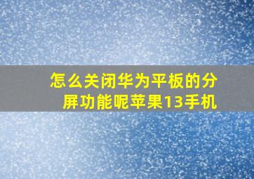 怎么关闭华为平板的分屏功能呢苹果13手机