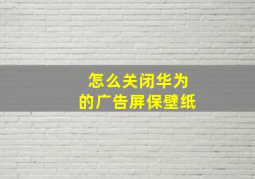 怎么关闭华为的广告屏保壁纸