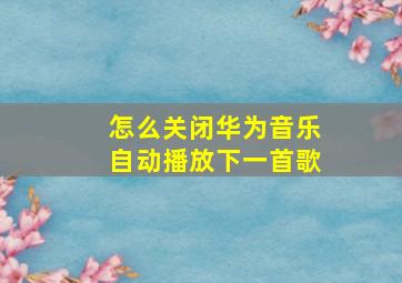 怎么关闭华为音乐自动播放下一首歌