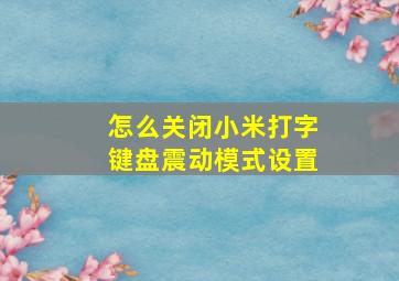 怎么关闭小米打字键盘震动模式设置