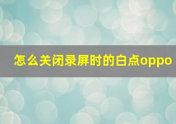 怎么关闭录屏时的白点oppo