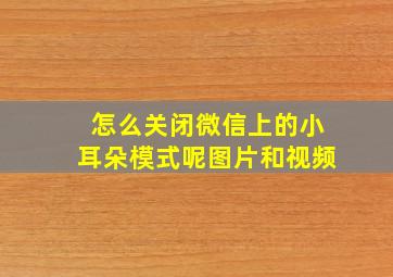 怎么关闭微信上的小耳朵模式呢图片和视频