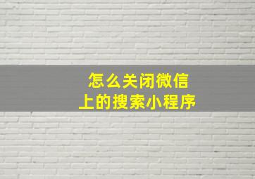 怎么关闭微信上的搜索小程序