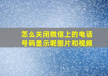 怎么关闭微信上的电话号码显示呢图片和视频