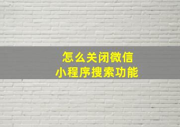 怎么关闭微信小程序搜索功能