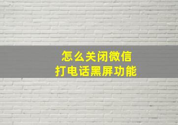 怎么关闭微信打电话黑屏功能