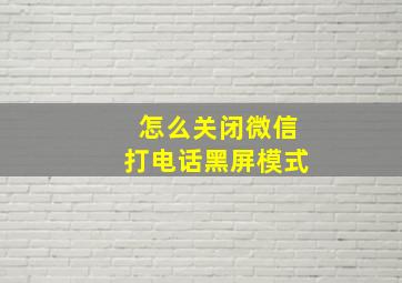 怎么关闭微信打电话黑屏模式