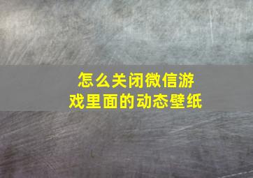 怎么关闭微信游戏里面的动态壁纸