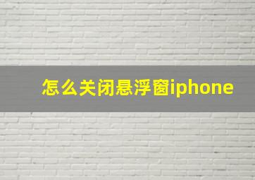 怎么关闭悬浮窗iphone