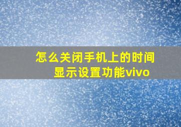 怎么关闭手机上的时间显示设置功能vivo