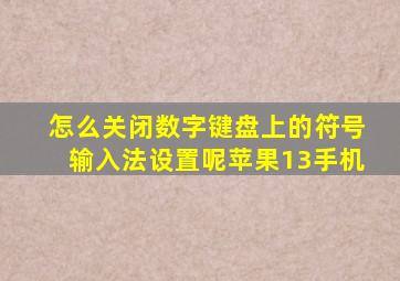 怎么关闭数字键盘上的符号输入法设置呢苹果13手机