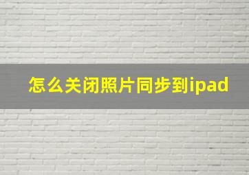 怎么关闭照片同步到ipad