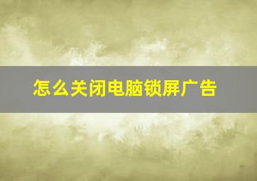 怎么关闭电脑锁屏广告