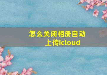 怎么关闭相册自动上传icloud