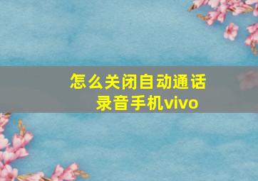 怎么关闭自动通话录音手机vivo