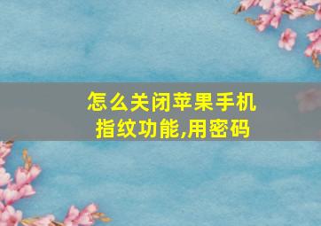 怎么关闭苹果手机指纹功能,用密码