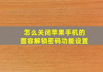 怎么关闭苹果手机的面容解锁密码功能设置