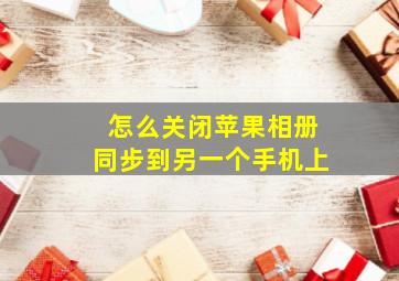 怎么关闭苹果相册同步到另一个手机上