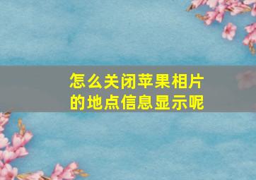 怎么关闭苹果相片的地点信息显示呢