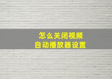 怎么关闭视频自动播放器设置