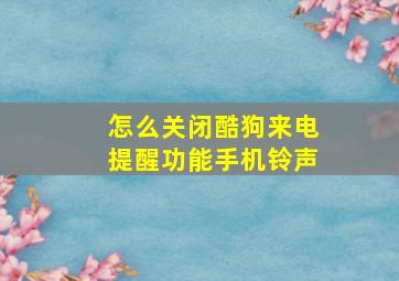 怎么关闭酷狗来电提醒功能手机铃声