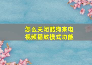 怎么关闭酷狗来电视频播放模式功能