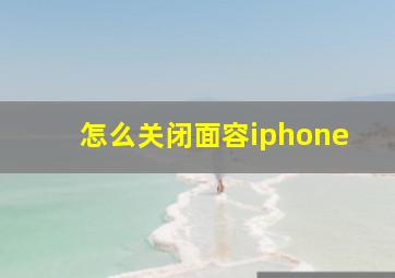 怎么关闭面容iphone