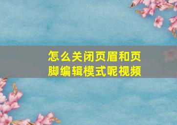 怎么关闭页眉和页脚编辑模式呢视频