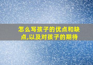 怎么写孩子的优点和缺点,以及对孩子的期待