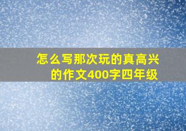 怎么写那次玩的真高兴的作文400字四年级