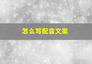 怎么写配音文案