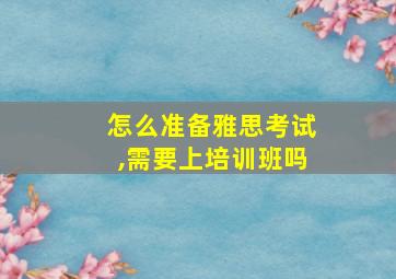 怎么准备雅思考试,需要上培训班吗